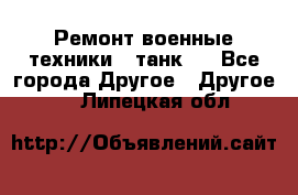 Ремонт военные техники ( танк)  - Все города Другое » Другое   . Липецкая обл.